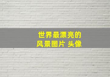 世界最漂亮的风景图片 头像